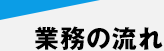 業務の流れ