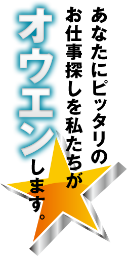 あなたにピッタリのお仕事探しを私たちがオウエンします。